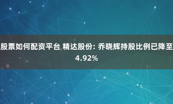 股票如何配资平台 精达股份: 乔晓辉持股比例已降至4.92%