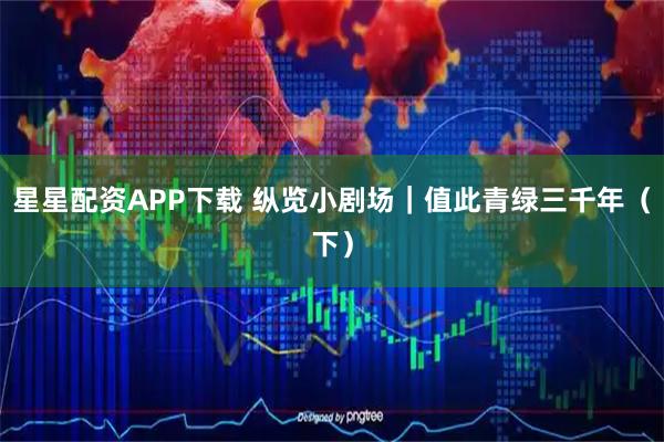 星星配资APP下载 纵览小剧场｜值此青绿三千年（下）