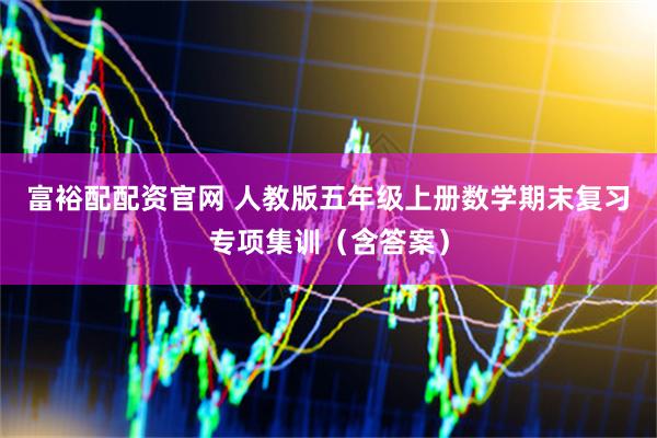 富裕配配资官网 人教版五年级上册数学期末复习专项集训（含答案）