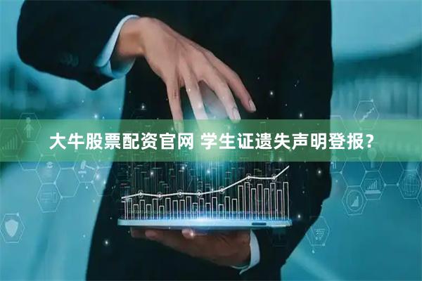 大牛股票配资官网 学生证遗失声明登报？