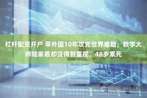 杠杆配资开户 早外国10年攻克世界难题，数学大师陆家羲却没得到重视，48岁累死
