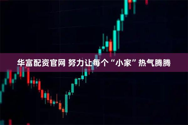 华富配资官网 努力让每个“小家”热气腾腾