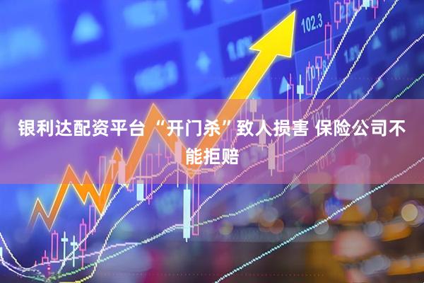 银利达配资平台 “开门杀”致人损害 保险公司不能拒赔